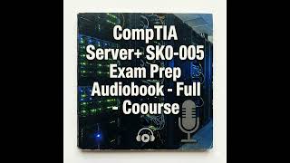 CompTIA Server+ SK0-005 Exam Prep Audiobook - Full Course