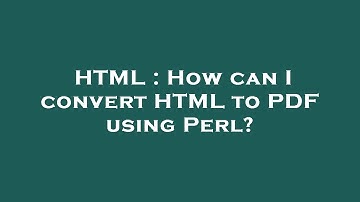 HTML : How can I convert HTML to PDF using Perl?