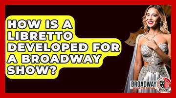 How Is A Libretto Developed For A Broadway Show? - Broadway Behind The Curtain