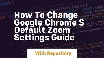 How to change google chrome s default zoom settings guide