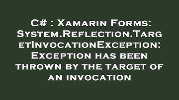 C# : Xamarin Forms: System.Reflection.TargetInvocationException: Exception has been thrown by the ta