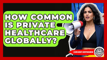How Common Is Private Healthcare Globally? - Learn About Libertarianism
