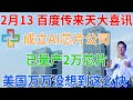 2月13日，百度传来天大喜讯！成立AI芯片公司！已量产2万芯片！美国万万没想到这么快！