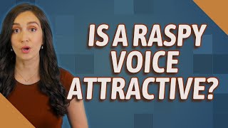 Is a raspy voice attractive?