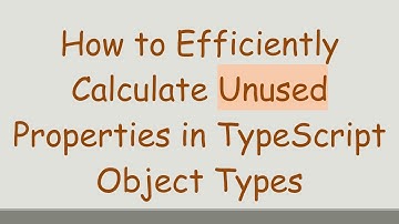 How to Efficiently Calculate Unused Properties in TypeScript Object Types