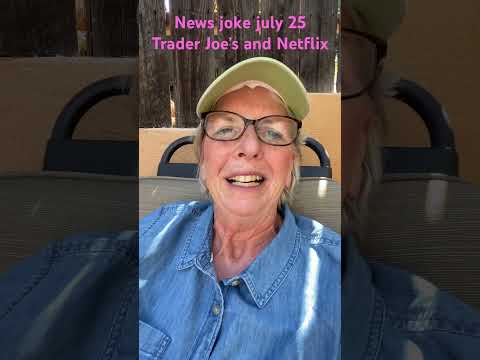 July 25 jokes from the news. Trader Joe’s & Netflix!