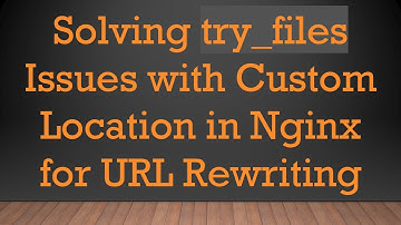 Solving try_files Issues with Custom Location in Nginx for URL Rewriting