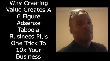 Why Creating Value Creates A 6 Figure Adsense Taboola Business Plus One Trick To 10x Your Business