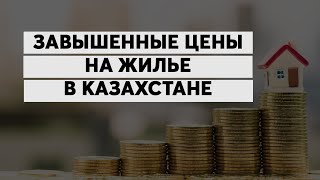 Завышенные цены на жилье в Казахстане.