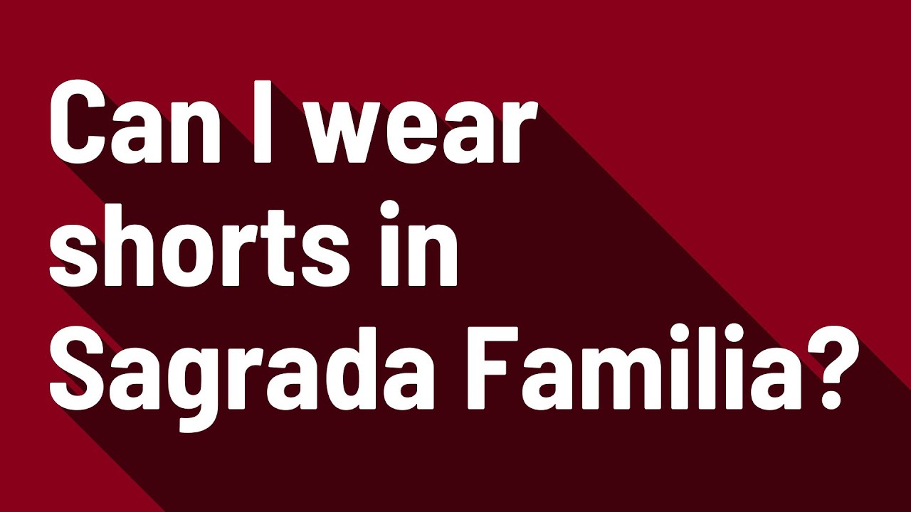 Can I wear shorts in Sagrada Familia? YouTube