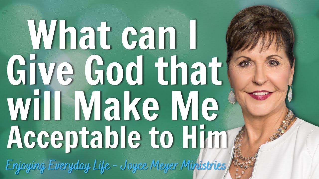 Joyce Meyer 2023 💖 What can I Give God that will Make Me Acceptable to ...
