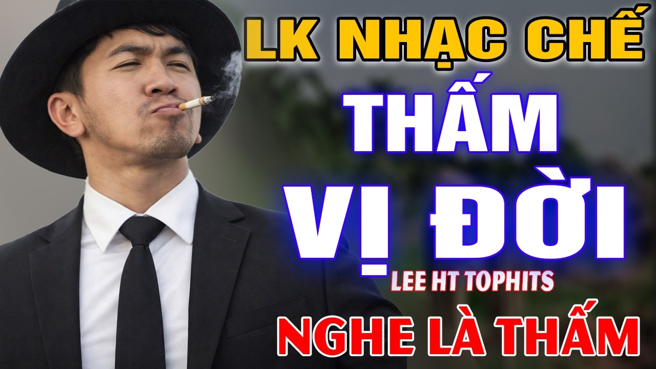 LK NHẠC CHẾ- THẤM VỊ ĐỜI- LEE HT ( CÁI NGHĨA CÁI TÌNH BAO LẦN LÀM TA ĐAU) NGHE MÀ THẤM