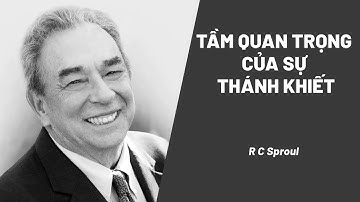 Thần Học: Tầm Quan Trọng Của Sự Thánh Khiết - Sự Thánh Khiết Của Đức Chúa Trời (1/6) | R C Sproul