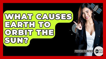 What Causes Earth To Orbit The Sun? - Physics Frontier
