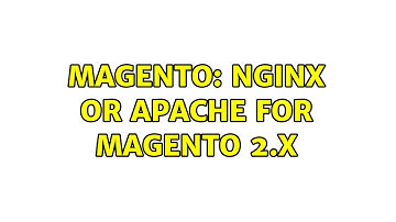 Magento: Nginx or Apache for Magento 2.x (2 Solutions!!)