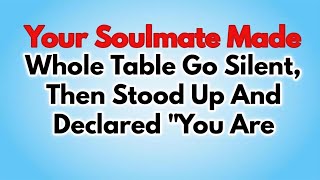 Your soulmate made the whole table go silent then stood up and declared you are