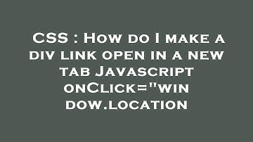 CSS : How do I make a div link open in a new tab Javascript onClick="window.location