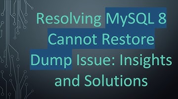 Resolving MySQL 8 Cannot Restore Dump Issue: Insights and Solutions