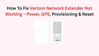 How To Fix Verizon Network Extender Not Working – Power, GPS, Provisioning & Reset