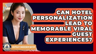 Can Hotel Personalization Lead To Memorable Viral Guest Experiences?