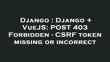 Django : Django + VueJS: POST 403 Forbidden - CSRF token missing or incorrect