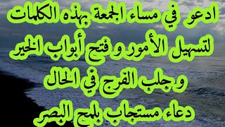 ادعو  في مساء الجمعة بهذه الكلمات لتسهيل الأمور و فتح أبواب الخير وجلب الفرج دعاء مستجاب بلمح البصر