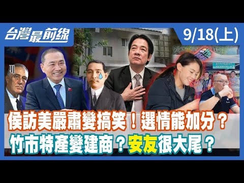 侯訪美嚴肅變搞笑！選情能加分？竹市特產變建商？"安友"很大尾？【台灣最前線】2023.09.18(上)