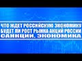 Что ждёт российскую экономику в будущем? Когда рынок акций взлетит? Санкции, Экономика