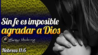 Sin fe es imposible agradar a Dios