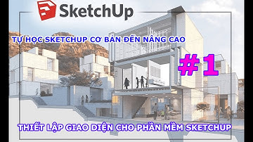 HỌC DIỄN HỌA 3D- THIẾT LẬP GIAO DIỆN PHẦN MỀM SKETCHUP THIẾT KẾ NỘI NGOẠI THẤT | TRE TRÚC NGỌC DƯƠNG