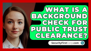What Is A Background Check For Public Trust Clearance? - SecurityFirstCorp.com