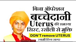 बिना ऑपरेशन बच्चेदानी Uterus की समस्या, cyst रसौली से मुक्ति ...स्वामी दिव्य सागर.don'tRemove Uterus