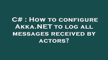 C# : How to configure Akka.NET to log all messages received by actors?