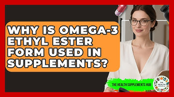 Why Is Omega-3 Ethyl Ester Form Used In Supplements? - The Health Supplement Hub