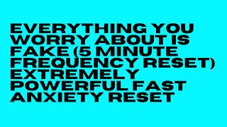 everything you worry about is fake (5 minute frequency reset) extremely powerful fast anxiety reset