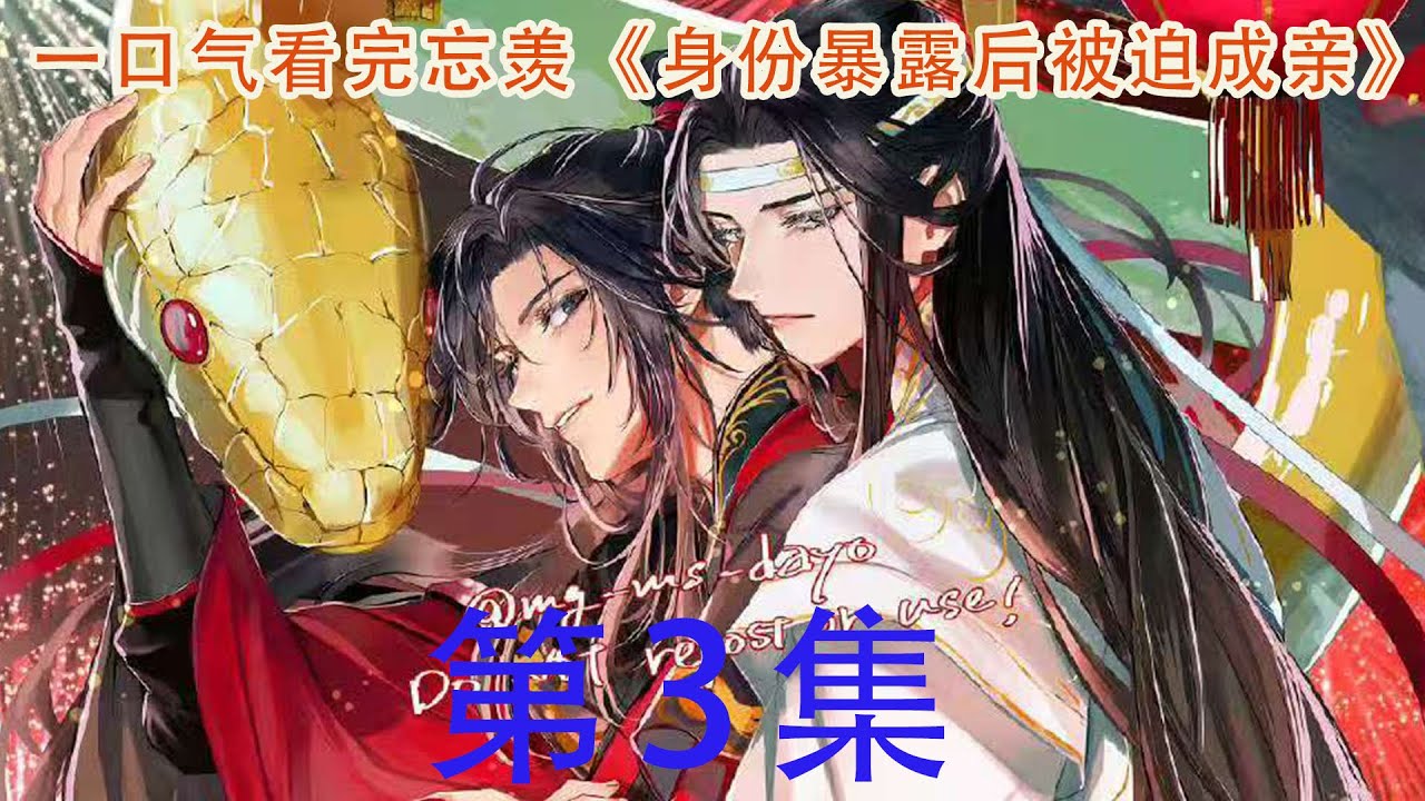 一口气看完忘羡《身份暴露后被迫成亲》03集这样似要被吞吃入腹般的亲吻魏无羡实在承受不住，他锤了锤蓝忘机的胸口，艰难出声：“不、唔。”但无奈嘴一张便又被人堵了回去，唇舌交相