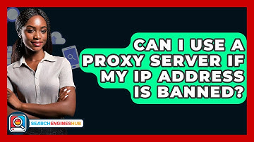 Can I Use A Proxy Server If My IP Address Is Banned? - SearchEnginesHub.com