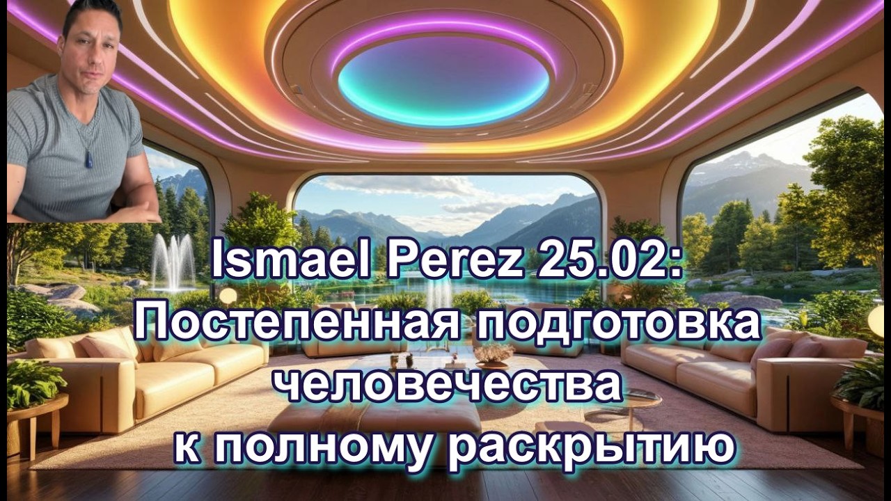 Ismael Perez 25. 02: Подготовка человечества к полному раскрытию