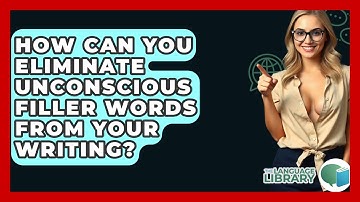 How Can You Eliminate Unconscious Filler Words From Your Writing? - The Language Library