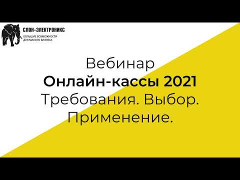 Вебинар Онлайн кассы 2021. Требования . Выбор . Применение