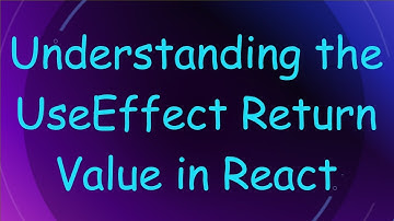 Understanding the UseEffect Return Value in React