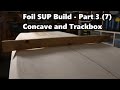 How to Make a Foil SUP Board | Foil Trackbox and Concave Install - Video 3 of 7