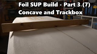 How to Make a Foil SUP Board | Foil Trackbox and Concave Install  Video 3 of 7