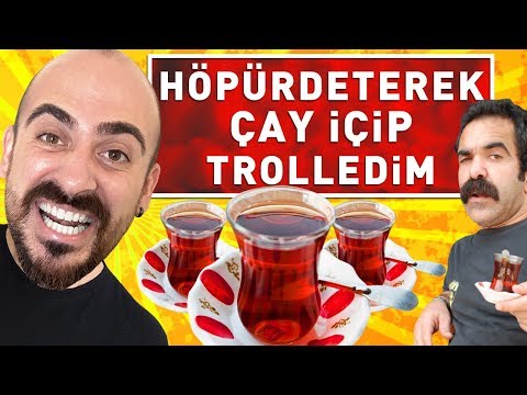 HÖPÜRDETEREK ÇAY İÇTİM TROLLEDİM ! (%100 ÇAYDANLIK)