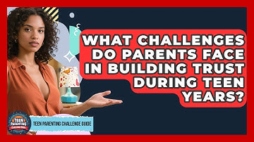 What Challenges Do Parents Face in Building Trust During Teen Years?