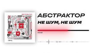 Абстрактор - «Не шум, не шум» (Official Audio)