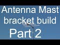 Antenna Mast bracket build Part 2 of 2