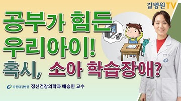 공부가 힘든 우리아이! 혹시, 소아 학습장애? / 가천대 길병원 정신건강의학과 배승민 교수