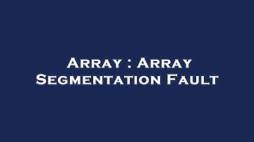 Array : Array Segmentation Fault