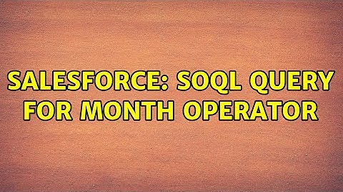 Salesforce: SOQL Query for month operator (2 Solutions!!)